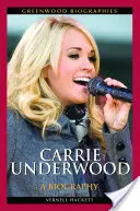 Carrie Underwood: Carrie Underwood: Életrajz - Carrie Underwood: A Biography