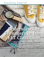 Understanding Teenagers in the ELT Classroom - Gyakorlati ötletek és tanácsok a tizenéves diákok tanításához az angol nyelvi osztályteremben. - Understanding Teenagers in the ELT Classroom - Practical ideas and advice for teaching teenage students in the English language classroom