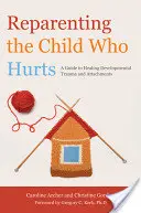 A fájdalmas gyermek felnevelése: Útmutató a fejlődési traumák és kötődések gyógyításához - Reparenting the Child Who Hurts: A Guide to Healing Developmental Trauma and Attachments