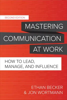 A munkahelyi kommunikáció elsajátítása, második kiadás: Hogyan vezessünk, irányítsunk és befolyásoljunk? - Mastering Communication at Work, Second Edition: How to Lead, Manage, and Influence