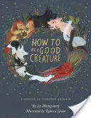 Hogyan legyünk jó teremtmény: A Memoir in Thirteen Animals - How to Be a Good Creature: A Memoir in Thirteen Animals