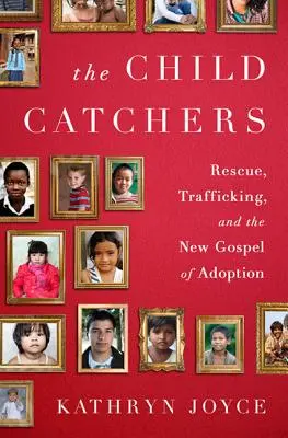 The Child Catchers: Mentés, emberkereskedelem és az örökbefogadás új evangéliuma - The Child Catchers: Rescue, Trafficking, and the New Gospel of Adoption