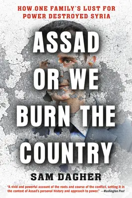 Assad vagy felgyújtjuk az országot: Hogyan pusztította el Szíriát egy család hatalomvágya - Assad or We Burn the Country: How One Family's Lust for Power Destroyed Syria