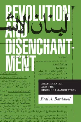 Forradalom és kiábrándulás: Az arab marxizmus és az emancipáció kötelékei - Revolution and Disenchantment: Arab Marxism and the Binds of Emancipation