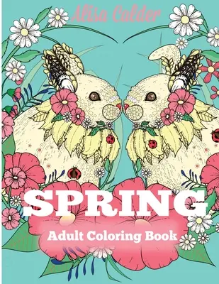 Tavaszi felnőtt színezőkönyv: Felnőtt színezőkönyv a tavaszt, a virágokat és a természetet ünnepelve - Spring Adult Coloring Book: Adult Coloring Book Celebrating Springtime, Flowers, and Nature