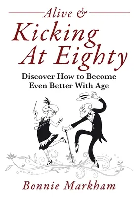 Nyolcvanévesen még él és virul: Fedezd fel, hogyan válhatsz még jobbá a korral - Alive & Kicking At Eighty: Discover How to Become Even Better With Age