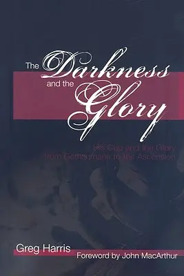 A sötétség és a dicsőség: Az Ő kelyhe és a dicsőség a Gecsemánétól a mennybemenetelig - The Darkness and the Glory: His Cup and the Glory from Gethsemane to the Ascension