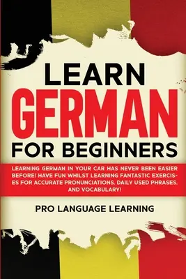 Németül tanulni kezdőknek: Németül tanulni autóban még soha nem volt ilyen könnyű! Szórakozz, miközben tanulsz Fantasztikus gyakorlatok a pontos Pr - Learn German for Beginners: Learning German in Your Car Has Never Been Easier Before! Have Fun Whilst Learning Fantastic Exercises for Accurate Pr