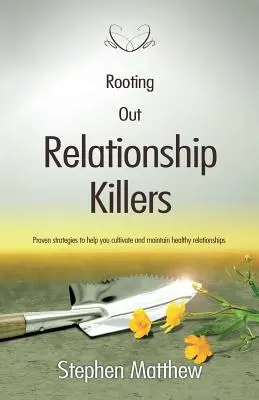 A kapcsolatgyilkosok kiirtása: Bevált stratégiák az egészséges kapcsolatok ápolására és fenntartására - Rooting Out Relationship Killers: Proven strategies to help you cultivate and maintain healthy relationships