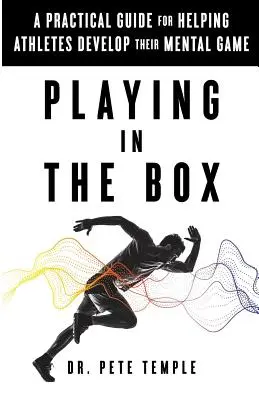 Playing in the Box: Gyakorlati útmutató a sportolók mentális játékának fejlesztéséhez - Playing in the Box: A Practical Guide for Helping Athletes Develop Their Mental Game
