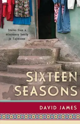 Tizenhat évszak: Történetek egy tádzsikisztáni misszionárius családtól - Sixteen Seasons: Stories From a Missionary Family in Tajikistan