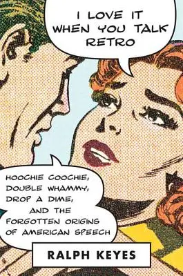 I Love It When You Talk Retro: Hoochie Coochie, Double Whammy, Drop a Dime, and the Forgotten Origins of American Speech (Szeretem, amikor retróban beszélsz: Hoochie Coochie, Double Whammy, Drop a Dime és az amerikai beszéd elfeledett eredete) - I Love It When You Talk Retro: Hoochie Coochie, Double Whammy, Drop a Dime, and the Forgotten Origins of American Speech