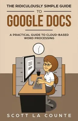 A Google Dokumentumok nevetségesen egyszerű útmutatója: Gyakorlati útmutató a felhőalapú szövegszerkesztéshez - The Ridiculously Simple Guide to Google Docs: A Practical Guide to Cloud-Based Word Processing