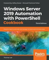 Windows Server 2019 automatizálása PowerShell szakácskönyvvel - Harmadik kiadás: A Windows rendszergazdai feladatok automatizálásának és kezelésének hatékony módjai - Windows Server 2019 Automation with PowerShell Cookbook - Third Edition: Powerful ways to automate and manage Windows administrative tasks