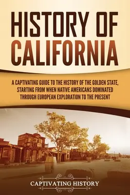 Kalifornia története: A Captivating Guide to the History of the Golden State, Starting from when Native Americans Dominated through European - History of California: A Captivating Guide to the History of the Golden State, Starting from when Native Americans Dominated through European