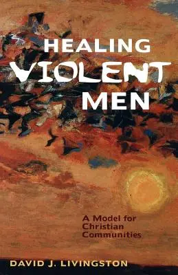 Erőszakos emberek gyógyítása: Modell keresztény közösségek számára - Healing Violent Men: A Model for Christian Communities