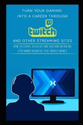 A Twitch és más streaming oldalakon keresztül karriert csinálhatsz a játékból: Hogyan kezdj, fejlessz és tarts fenn egy olyan online streaming üzletet, amely pénzt hoz? - Turn Your Gaming into a Career Through Twitch and Other Streaming Sites: How to Start, Develop and Sustain an Online Streaming Business that Makes Mon