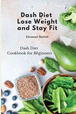 Dash Diet: Fogyj le és maradj fitt: Dash Diet szakácskönyv kezdőknek - Dash Diet: Lose Weight and Stay Fit: Dash Diet Cookbook for Beginners