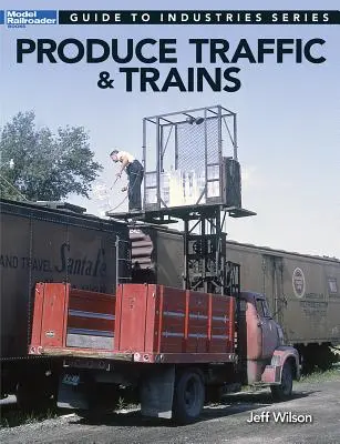 Terményforgalom és vonatok: Vasutasok útmutatója az iparágakhoz - Produce Traffic & Trains: Model Railroaders Guide to Industries