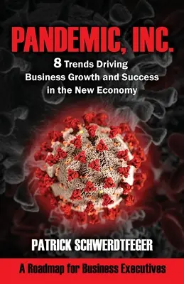 Pandemic, Inc: 8 trend, amely az új gazdaságban az üzleti növekedést és sikert vezérli - Pandemic, Inc.: 8 Trends Driving Business Growth and Success in the New Economy