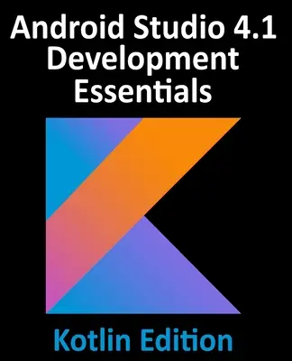 Android Studio 4.1 Development Essentials - Kotlin Edition: Android 11 alkalmazások fejlesztése az Android Studio 4.1, Kotlin és Android Jetpack használatával - Android Studio 4.1 Development Essentials - Kotlin Edition: Developing Android 11 Apps Using Android Studio 4.1, Kotlin and Android Jetpack