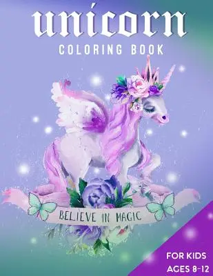 Egyszarvú kifestőkönyv 8-12 éves korú gyerekeknek: Higgy a varázslatban - Unicorn Coloring Book For Kids Ages 8-12: Believe in Magic