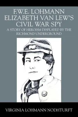 F.W.E. Lohmann Elizabeth Van Lew polgárháborús kémje: A Richmond-i földalatti hősiesség története - F.W.E. Lohmann Elizabeth Van Lew's Civil War Spy: A Story of Heroism Displayed by the Richmond Underground