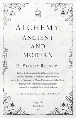 Alkímia: ókori és modern - Az alkímiai tanok rövid ismertetése és kapcsolatuk a miszticizmussal az egyik oldalon. - Alchemy: Ancient and Modern - Being a Brief Account of the Alchemistic Doctrines, and their Relations, to Mysticism on the One