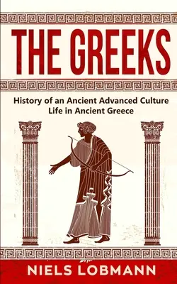 A görögök: Egy ősi fejlett kultúra története Az élet az ókori Görögországban - The Greeks: History of an Ancient Advanced Culture Life in Ancient Greece