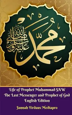 Muhammad SAW próféta élete Isten utolsó küldöttje és prófétája Angol kiadás - Life of Prophet Muhammad SAW The Last Messenger and Prophet of God English Edition