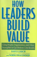 Hogyan építenek értéket a vezetők: Az emberek, a szervezet és más immateriális javak felhasználása az eredményesség érdekében - How Leaders Build Value: Using People, Organization, and Other Intangibles to Get Bottom-Line Results