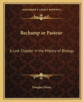 Bechamp vagy Pasteur: Bechampur: A biológia történetének egy elveszett fejezete - Bechamp or Pasteur: A Lost Chapter in the History of Biology