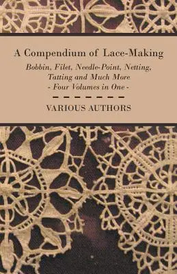 A csipkekészítés kézikönyve - Bobbin, filé, tűhegy, háló, horgolás és még sok más - Négy kötet egyben - A Compendium of Lace-Making - Bobbin, Filet, Needle-Point, Netting, Tatting and Much More - Four Volumes in One