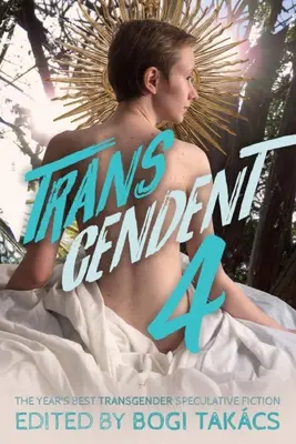 Transzcendens 4: Az év legjobb transznemű spekulatív fikciói - Transcendent 4: The Year's Best Transgender Speculative Fiction