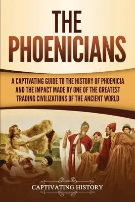 A föníciaiak: A Captivating Guide to the History of Phoenicia and the Impact Made by One of the Greatest Trading Civilizations of th - The Phoenicians: A Captivating Guide to the History of Phoenicia and the Impact Made by One of the Greatest Trading Civilizations of th