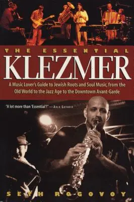 The Essential Klezmer: A Music Lover's Guide to Jewish Roots and Soul Music, from the Old World to the Jazz Age to the Downtown Avant-Garde