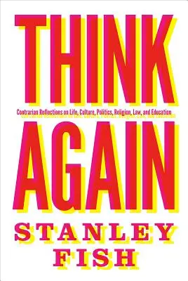 Gondold újra! Ellentmondásos elmélkedések az életről, a kultúráról, a politikáról, a vallásról, a jogról és az oktatásról - Think Again: Contrarian Reflections on Life, Culture, Politics, Religion, Law, and Education