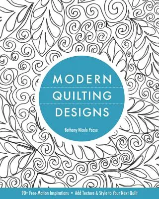 Modern Quilting Designs: 90+ Free-Motion Inspirációk - Adj textúrát és stílust a következő Quiltednek - Modern Quilting Designs: 90+ Free-Motion Inspirations- Add Texture & Style to Your Next Quilt