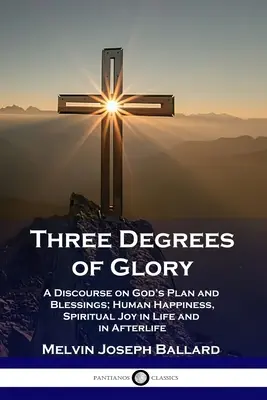 A dicsőség három fokozata: Beszéd Isten tervéről és áldásairól; emberi boldogság és lelki öröm az életben és a túlvilági életben - Three Degrees of Glory: A Discourse on God's Plan and Blessings; Human Happiness and Spiritual Joy in Life and in Afterlife