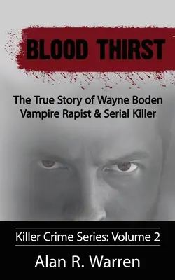 Vérszomj; Wayne Boden vámpírerőszakoló és sorozatgyilkos igaz története - Blood Thirst; The True Story of Wayne Boden Vampire Rapist & Serial Killer