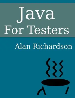 Java tesztelőknek: A Java alapjainak gyors elsajátítása - Java For Testers: Learn Java fundamentals fast