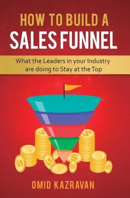 Hogyan építsünk értékesítési tölcsért: Mit tesznek az iparág vezetői, hogy a csúcson maradjanak - How to Build a Sales Funnel: What the Leaders in Your Industry Are Doing To Stay At the Top