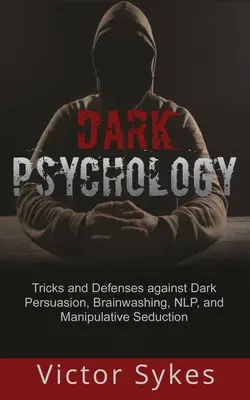 Sötét pszichológia: Trükkök és védekezés a sötét meggyőzés, agymosás, NLP és manipulatív csábítás ellen - Dark Psychology: Tricks and Defenses Against Dark Persuasion, Brainwashing, NLP, and Manipulative Seduction