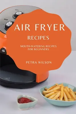 Air Fryer Receptek: Ínycsiklandó receptek kezdőknek - Air Fryer Recipes: Mouth-Watering Recipes for Beginners