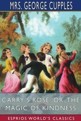 Carry's Rose; avagy a kedvesség varázsa (Esprios Classics) - Carry's Rose; or, The Magic of Kindness (Esprios Classics)