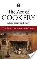 A szakácsművészet egyszerűen és könnyen: Az 1805-ös forradalmi klasszikus - The Art of Cookery Made Plain and Easy: The Revolutionary 1805 Classic