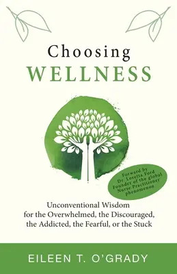 A wellness választása: Szokatlan bölcsesség a túlterhelteknek, a bátortalanoknak, a függőknek, a félelemmel küzdőknek vagy a megrekedteknek - Choosing Wellness: Unconventional Wisdom for the Overwhelmed, the Discouraged, the Addicted, the Fearful, or the Stuck