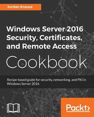 Windows Server 2016 biztonság, tanúsítványok és távoli hozzáférés szakácskönyve - Windows Server 2016 Security, Certificates, and Remote Access Cookbook