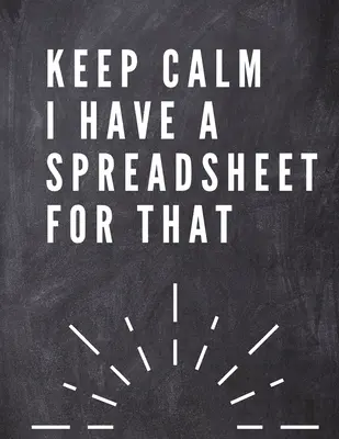 Keep Calm I Have a Spreadsheet For That: Elegante Grey Cover -Funny Office Notebook - 8,5 x 11 Blank Lined Coworker Gag Gift - Composition Book - Jou