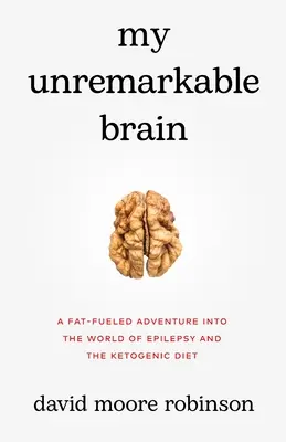 Az én feltűnésmentes agyam: Zsíros kaland az epilepszia és a ketogén diéta világában - My Unremarkable Brain: A Fat-Fueled Adventure into the World of Epilepsy and the Ketogenic Diet